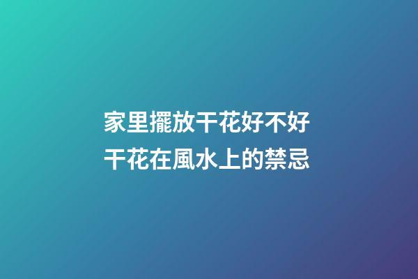 家里擺放干花好不好 干花在風水上的禁忌